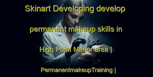 Skinart Developing develop permanent makeup skills in High Point Manor area | PermanentmakeupTraining | PermanentmakeupClasses | SkinartTraining-United States